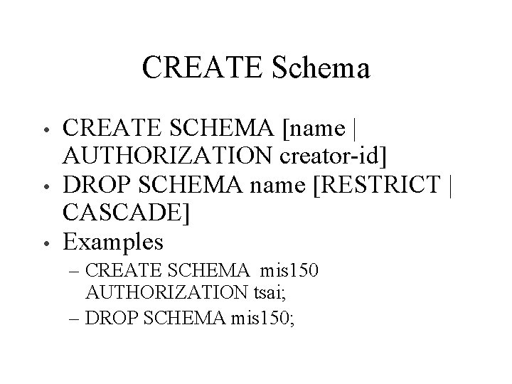 CREATE Schema • • • CREATE SCHEMA [name | AUTHORIZATION creator-id] DROP SCHEMA name