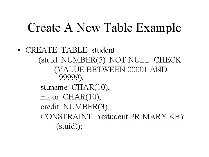 Create A New Table Example • CREATE TABLE student (stuid NUMBER(5) NOT NULL CHECK