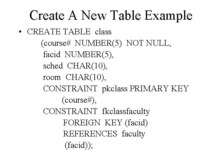 Create A New Table Example • CREATE TABLE class (course# NUMBER(5) NOT NULL, facid