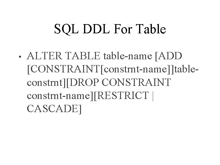SQL DDL For Table • ALTER TABLE table-name [ADD [CONSTRAINT[constrnt-name]]tableconstrnt][DROP CONSTRAINT constrnt-name][RESTRICT | CASCADE]