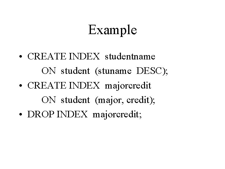 Example • CREATE INDEX studentname ON student (stuname DESC); • CREATE INDEX majorcredit ON
