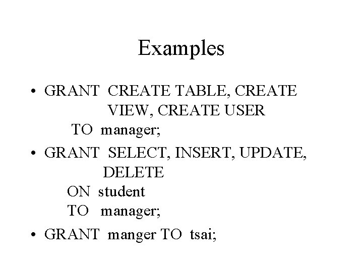 Examples • GRANT CREATE TABLE, CREATE VIEW, CREATE USER TO manager; • GRANT SELECT,