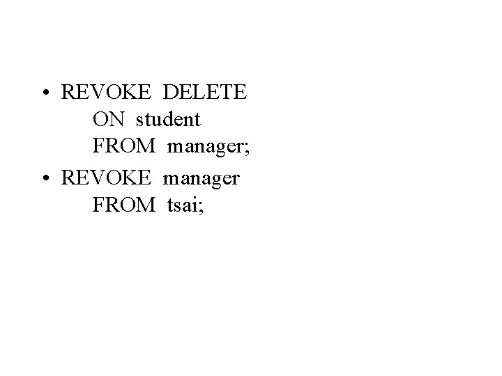  • REVOKE DELETE ON student FROM manager; • REVOKE manager FROM tsai; 