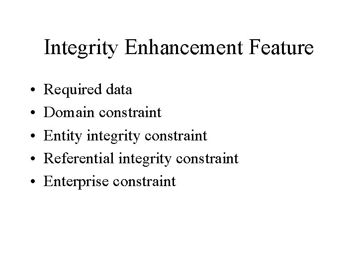 Integrity Enhancement Feature • • • Required data Domain constraint Entity integrity constraint Referential