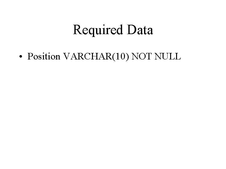 Required Data • Position VARCHAR(10) NOT NULL 