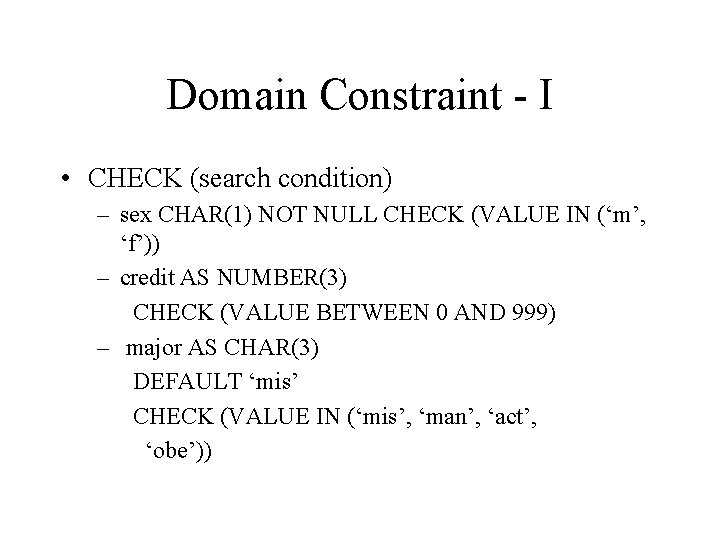 Domain Constraint - I • CHECK (search condition) – sex CHAR(1) NOT NULL CHECK