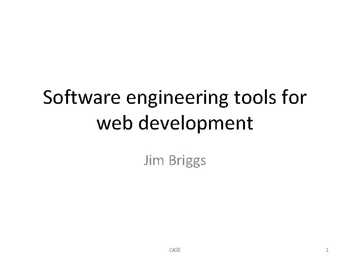 Software engineering tools for web development Jim Briggs CASE 1 