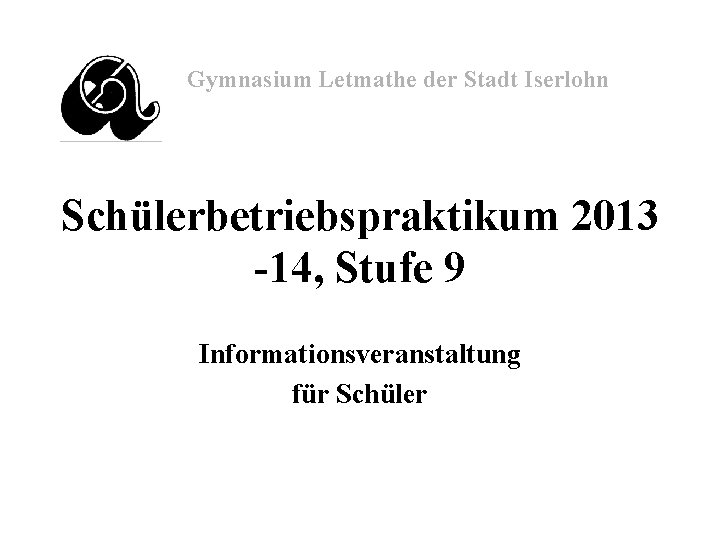 Gymnasium Letmathe der Stadt Iserlohn Schülerbetriebspraktikum 2013 -14, Stufe 9 Informationsveranstaltung für Schüler 