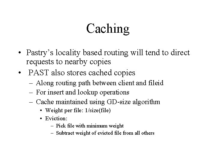 Caching • Pastry’s locality based routing will tend to direct requests to nearby copies Caching • Pastry’s locality based routing will tend to direct requests to nearby copies