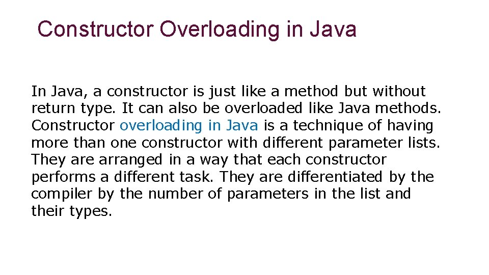 Constructor Overloading in Java In Java, a constructor is just like a method but