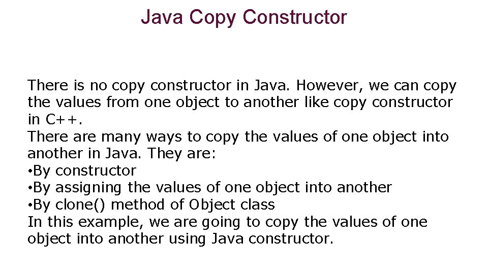 Java Copy Constructor There is no copy constructor in Java. However, we can copy