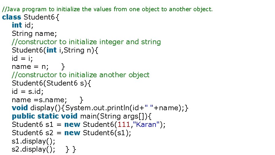 //Java program to initialize the values from one object to another object. class Student