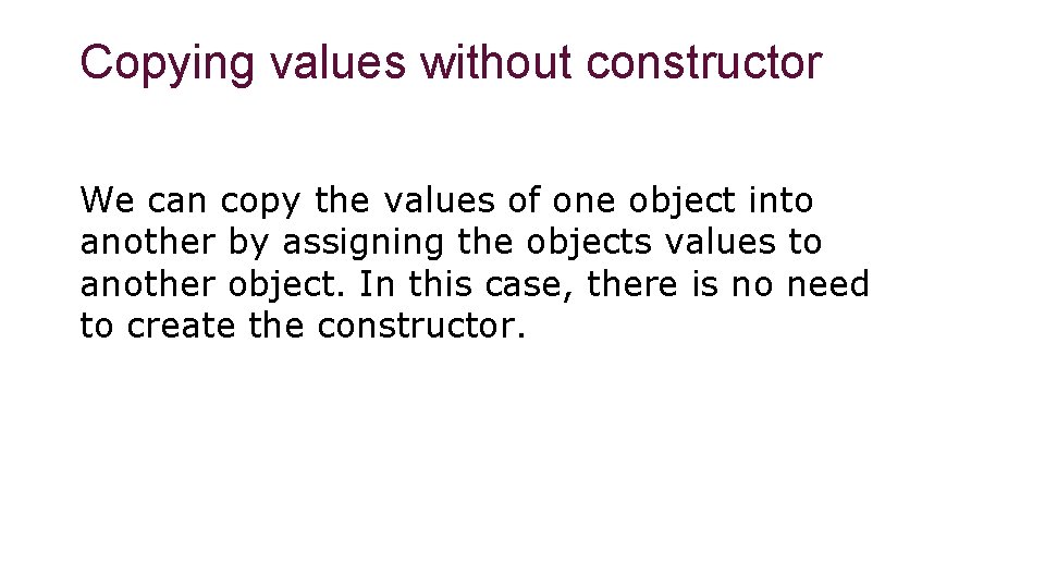 Copying values without constructor We can copy the values of one object into another