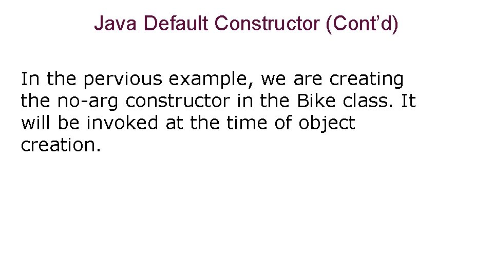 Java Default Constructor (Cont’d) In the pervious example, we are creating the no-arg constructor