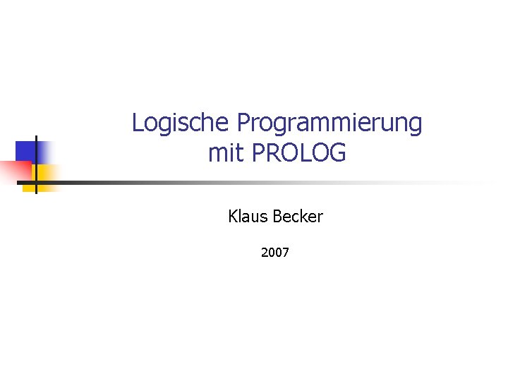 Logische Programmierung mit PROLOG Klaus Becker 2007 