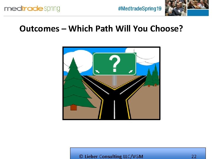 Outcomes – Which Path Will You Choose? © Lieber Consulting LLC/VGM 22 