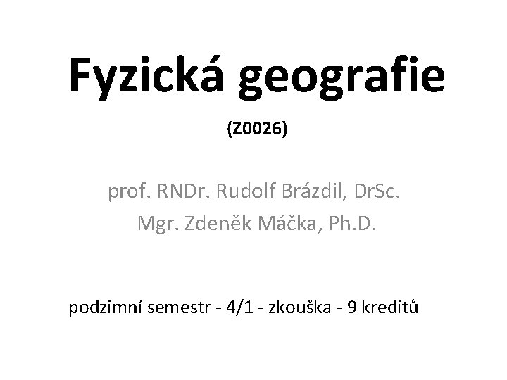 Fyzická geografie (Z 0026) prof. RNDr. Rudolf Brázdil, Dr. Sc. Mgr. Zdeněk Máčka, Ph.