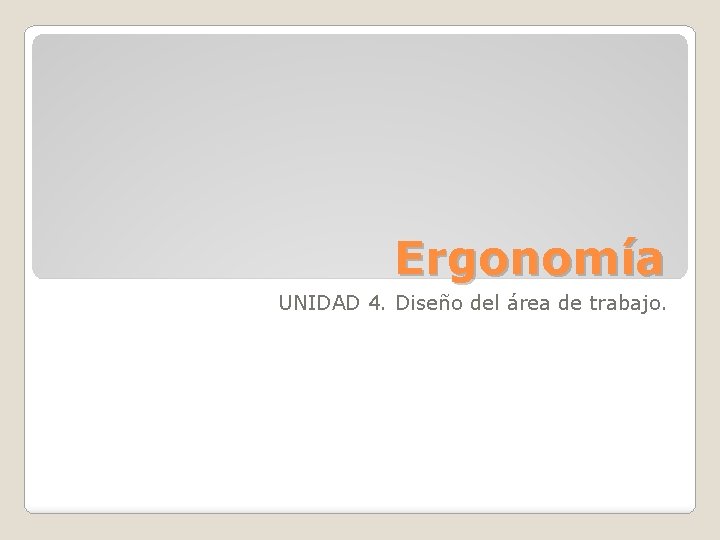 Ergonomía UNIDAD 4. Diseño del área de trabajo. 