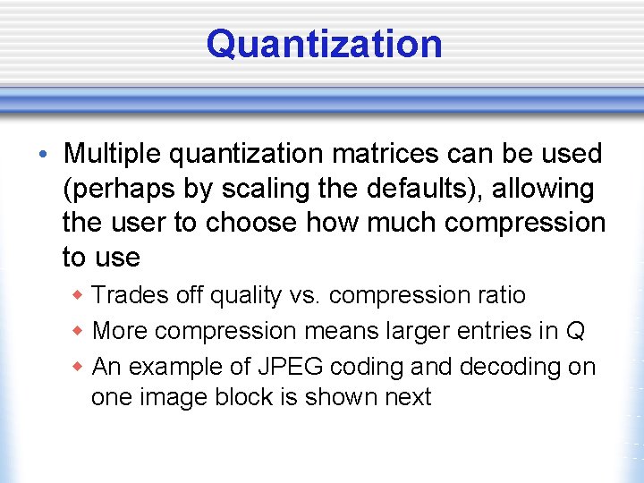 Quantization • Multiple quantization matrices can be used (perhaps by scaling the defaults), allowing