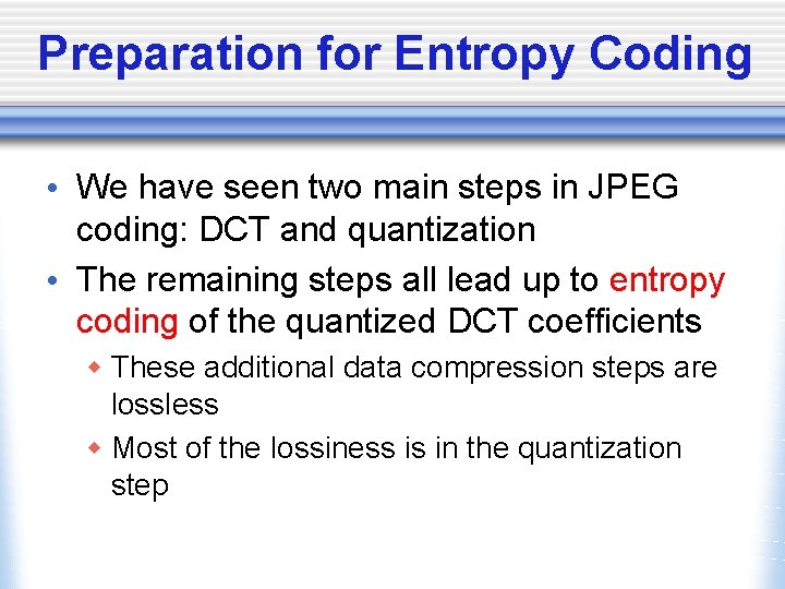 Preparation for Entropy Coding • We have seen two main steps in JPEG coding: