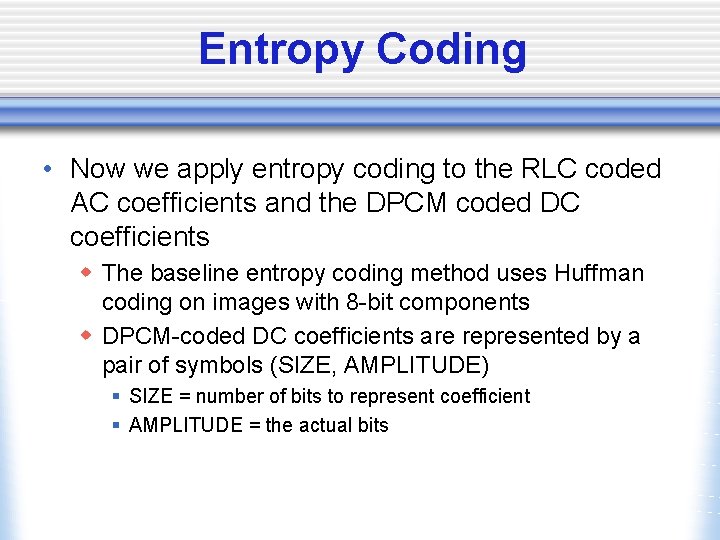 Entropy Coding • Now we apply entropy coding to the RLC coded AC coefficients