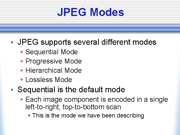 JPEG Modes • JPEG supports several different modes w Sequential Mode w Progressive Mode