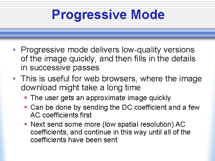 Progressive Mode • Progressive mode delivers low-quality versions of the image quickly, and then