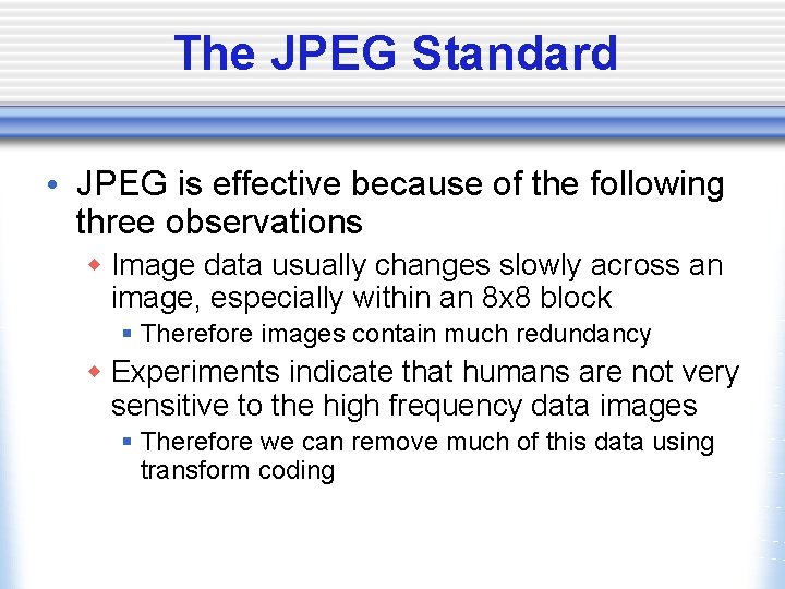 The JPEG Standard • JPEG is effective because of the following three observations w