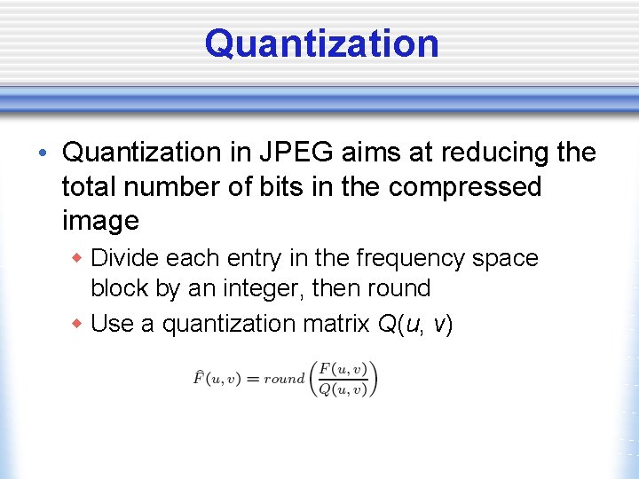 Quantization • Quantization in JPEG aims at reducing the total number of bits in