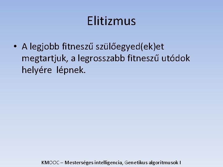 Elitizmus • A legjobb fitneszű szülőegyed(ek)et megtartjuk, a legrosszabb fitneszű utódok helyére lépnek. KMOOC