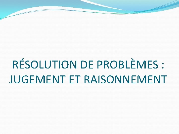 RÉSOLUTION DE PROBLÈMES : JUGEMENT ET RAISONNEMENT 