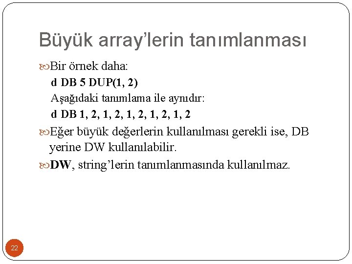 Büyük array’lerin tanımlanması Bir örnek daha: d DB 5 DUP(1, 2) Aşağıdaki tanımlama ile