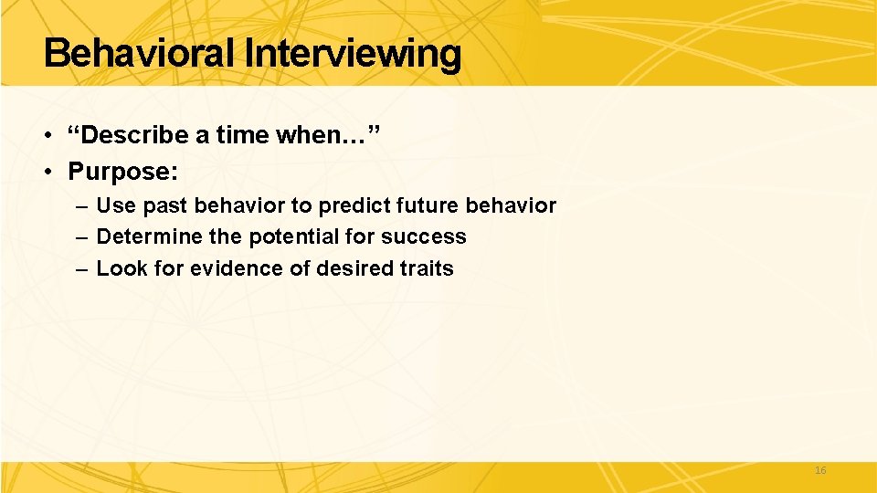 Behavioral Interviewing • “Describe a time when…” • Purpose: – Use past behavior to