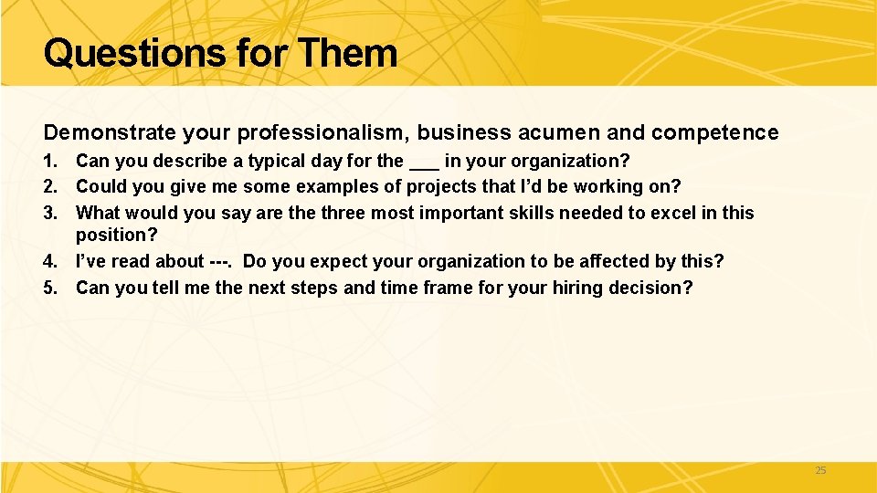 Questions for Them Demonstrate your professionalism, business acumen and competence 1. Can you describe