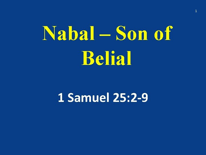 1 Nabal – Son of Belial 1 Samuel 25: 2 -9 