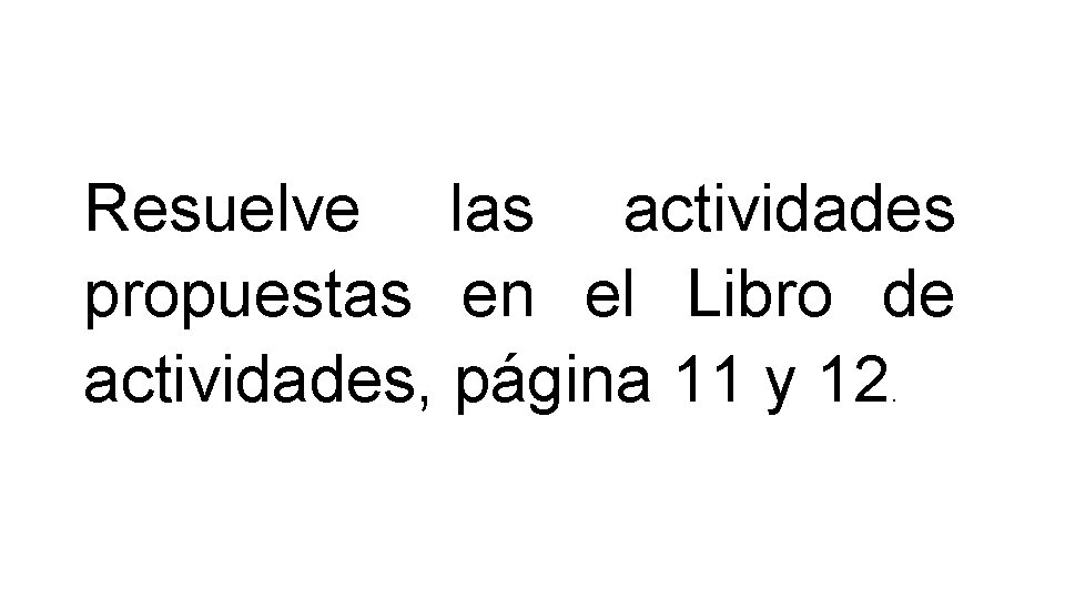 Resuelve las actividades propuestas en el Libro de actividades, página 11 y 12. 