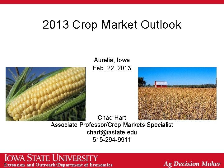 2013 Crop Market Outlook Aurelia, Iowa Feb. 22, 2013 Chad Hart Associate Professor/Crop Markets