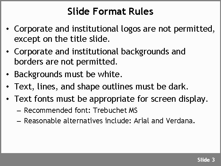 Slide Format Rules • Corporate and institutional logos are not permitted, except on the