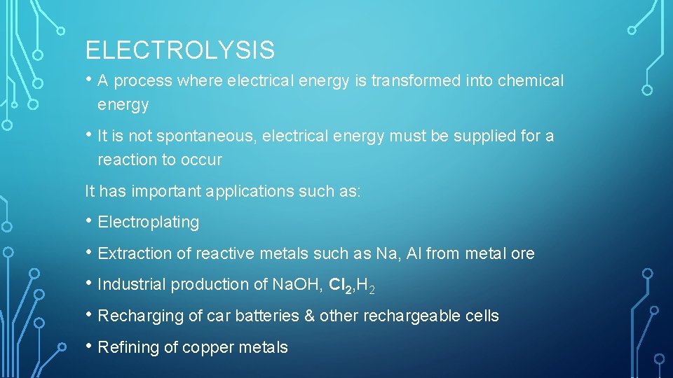 ELECTROLYSIS • A process where electrical energy is transformed into chemical energy • It