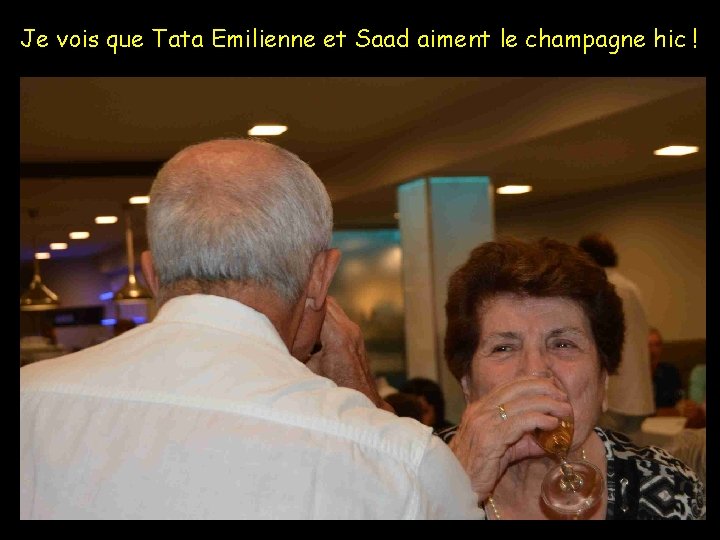 Je vois que Tata Emilienne et Saad aiment le champagne hic ! 