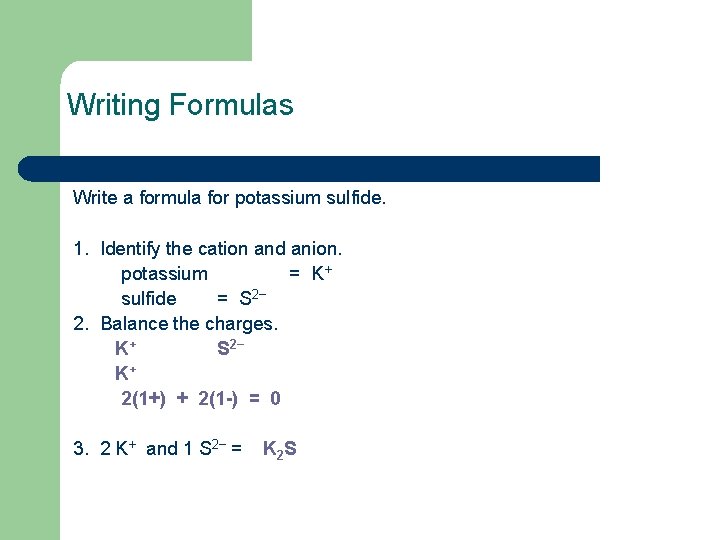 Writing Formulas Write a formula for potassium sulfide. 1. Identify the cation and anion.