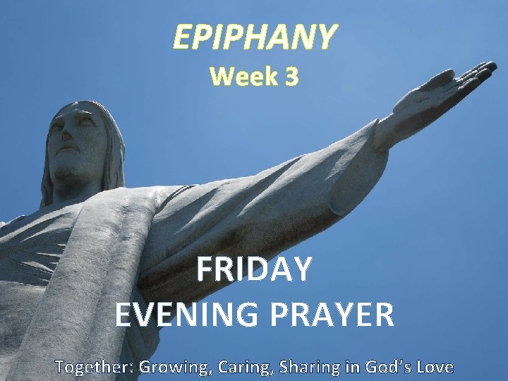 EPIPHANY Week 3 FRIDAY EVENING PRAYER Together: Growing, Caring, Sharing in God’s Love 