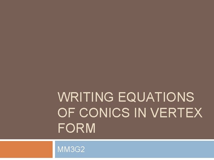 WRITING EQUATIONS OF CONICS IN VERTEX FORM MM 3 G 2 