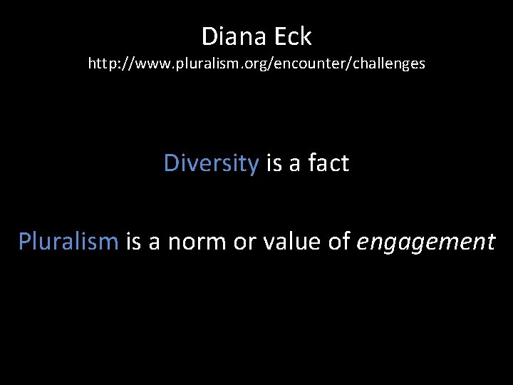 Diana Eck http: //www. pluralism. org/encounter/challenges Diversity is a fact Pluralism is a norm