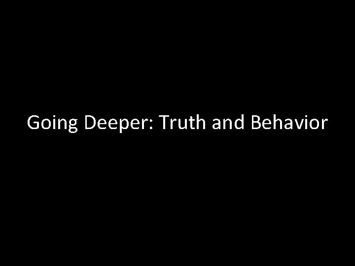 Going Deeper: Truth and Behavior 