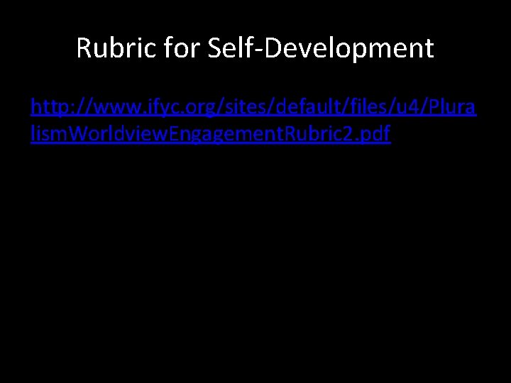 Rubric for Self-Development http: //www. ifyc. org/sites/default/files/u 4/Plura lism. Worldview. Engagement. Rubric 2. pdf