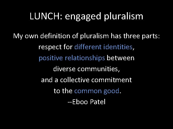 LUNCH: engaged pluralism My own definition of pluralism has three parts: respect for different