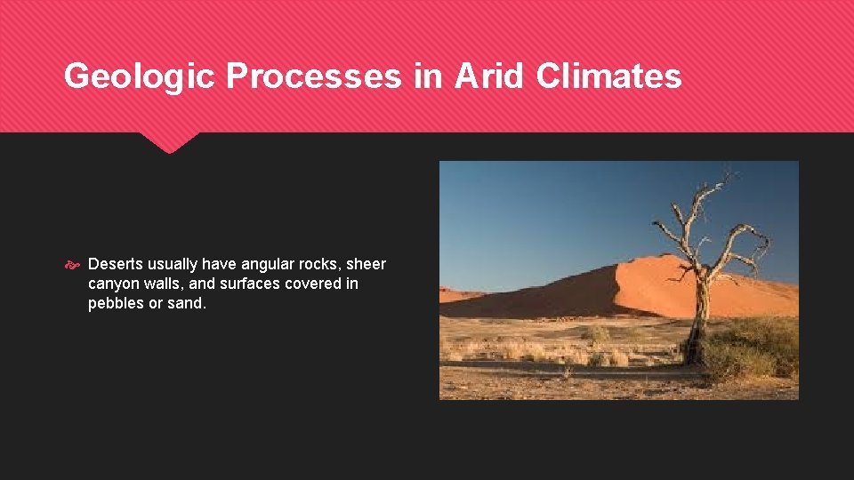 Geologic Processes in Arid Climates Deserts usually have angular rocks, sheer canyon walls, and