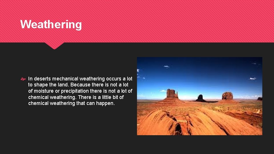 Weathering In deserts mechanical weathering occurs a lot to shape the land. Because there