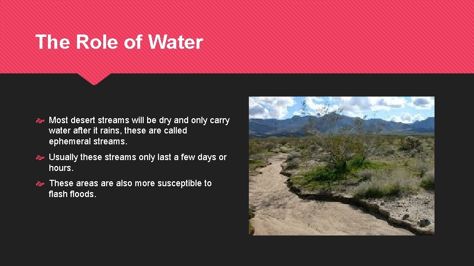 The Role of Water Most desert streams will be dry and only carry water